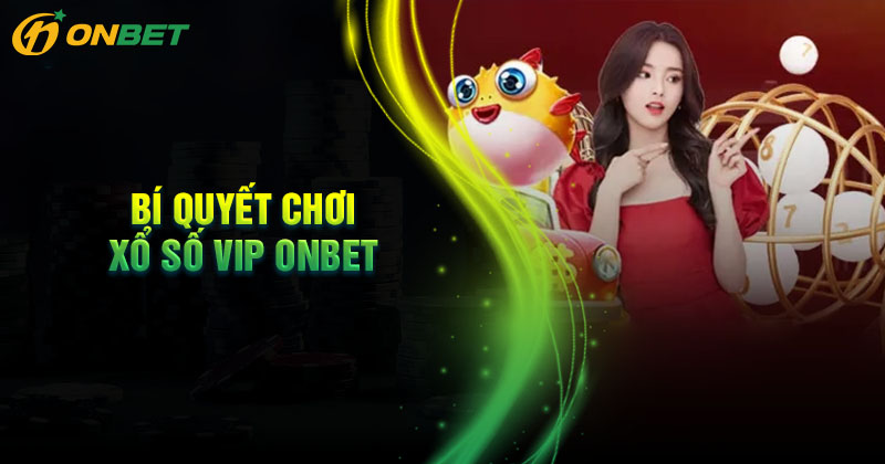 Bí quyết chinh phục xổ số Vip Onbet dễ trúng mỗi ngày Bí quyết chinh phục xổ số Vip Onbet dễ trúng mỗi ngày